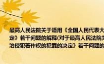 最高人民法院关于适用《全国人民代表大会常务委员会关于惩治侵犯著作权的犯罪的决定》若干问题的解释(对于最高人民法院关于适用《全国人民代表大会常务委员会关于惩治侵犯著作权的犯罪的决定》若干问题的解释简单介绍)
