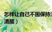 怎样让自己不困保持清醒（如何困了强行保持清醒）