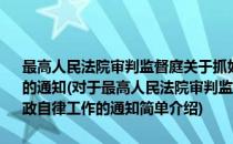 最高人民法院审判监督庭关于抓好全国法院审判监督队伍廉政自律工作的通知(对于最高人民法院审判监督庭关于抓好全国法院审判监督队伍廉政自律工作的通知简单介绍)
