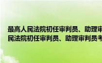 最高人民法院初任审判员、助理审判员考试暂行办法 修正(对于最高人民法院初任审判员、助理审判员考试暂行办法 修正简单介绍)