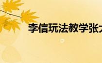 李信玩法教学张大仙（李信玩法）