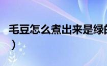 毛豆怎么煮出来是绿的（毛豆怎么煮还是绿的）