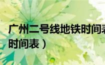 广州二号线地铁时间表周六（广州二号线地铁时间表）