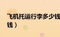 飞机托运行李多少钱kg（飞机托运行李多少钱）