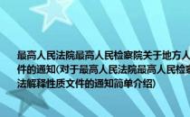 最高人民法院最高人民检察院关于地方人民法院、人民检察院不得制定司法解释性质文件的通知(对于最高人民法院最高人民检察院关于地方人民法院、人民检察院不得制定司法解释性质文件的通知简单介绍)