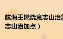 航海王燃烧意志山治加点攻略（航海王燃烧意志山治加点）