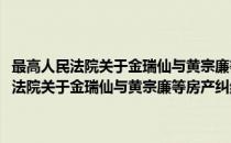 最高人民法院关于金瑞仙与黄宗廉等房产纠纷一案的批复(对于最高人民法院关于金瑞仙与黄宗廉等房产纠纷一案的批复简单介绍)