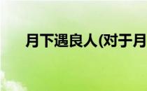 月下遇良人(对于月下遇良人简单介绍)