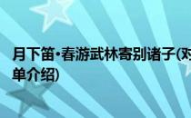 月下笛·春游武林寄别诸子(对于月下笛·春游武林寄别诸子简单介绍)