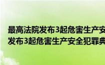 最高法院发布3起危害生产安全犯罪典型案例(对于最高法院发布3起危害生产安全犯罪典型案例简单介绍)