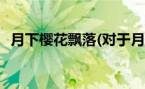 月下樱花飘落(对于月下樱花飘落简单介绍)