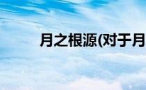 月之根源(对于月之根源简单介绍)