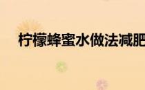 柠檬蜂蜜水做法减肥（柠檬蜂蜜水做法）