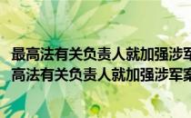 最高法有关负责人就加强涉军案件审判工作答记者问(对于最高法有关负责人就加强涉军案件审判工作答记者问简单介绍)
