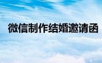 微信制作结婚邀请函（微信邀请函怎么做）