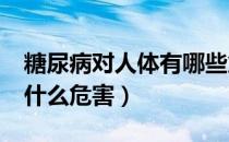 糖尿病对人体有哪些危害?（糖尿病对患者有什么危害）