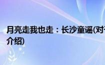 月亮走我也走：长沙童谣(对于月亮走我也走：长沙童谣简单介绍)