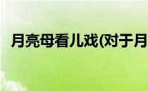 月亮母看儿戏(对于月亮母看儿戏简单介绍)