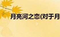 月亮河之恋(对于月亮河之恋简单介绍)