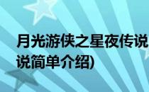 月光游侠之星夜传说(对于月光游侠之星夜传说简单介绍)