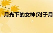 月光下的女神(对于月光下的女神简单介绍)