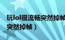 玩lol很流畅突然掉帧怎么回事（玩lol很流畅突然掉帧）