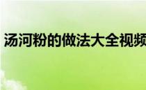 汤河粉的做法大全视频（汤河粉的做法大全）