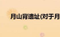 月山背遗址(对于月山背遗址简单介绍)