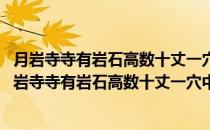 月岩寺寺有岩石高数十丈一穴中空如半月状号半月岩(对于月岩寺寺有岩石高数十丈一穴中空如半月状号半月岩简单介绍)