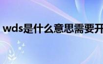 wds是什么意思需要开吗（wds是什么意思）