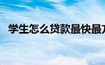 学生怎么贷款最快最方便（学生怎么贷款）