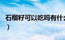 石榴籽可以吃吗有什么作用（石榴籽可以吃吗）