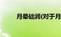 月晕础润(对于月晕础润简单介绍)