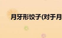 月牙形饺子(对于月牙形饺子简单介绍)