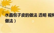 水晶包子皮的做法 透明 视频教程图片大全（水晶包子皮的做法）
