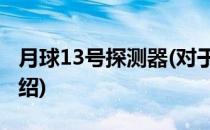 月球13号探测器(对于月球13号探测器简单介绍)