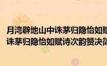 月湾辟地山中诛茅归隐怡如赋诗次韵赞决(对于月湾辟地山中诛茅归隐怡如赋诗次韵赞决简单介绍)