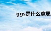 ggs是什么意思（gg什么意思）