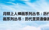 月照上人禅画系列丛书：历代圣贤造像画谱(对于月照上人禅画系列丛书：历代圣贤造像画谱简单介绍)