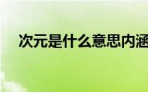 次元是什么意思内涵（次元是什么意思）