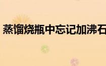 蒸馏烧瓶中忘记加沸石如何处理（蒸馏烧瓶）