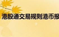 港股通交易规则港币报价（港股通交易规则）