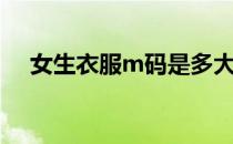 女生衣服m码是多大（衣服m码是多大）