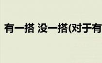 有一搭 没一搭(对于有一搭 没一搭简单介绍)