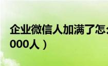 企业微信人加满了怎么办（微信30元钱加满5000人）