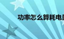 功率怎么算耗电量（功率怎么算）