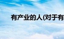 有产业的人(对于有产业的人简单介绍)