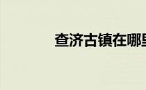 查济古镇在哪里（查济古镇）