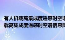 有人机载高集成度遥感时空谱信息同步获取设备(对于有人机载高集成度遥感时空谱信息同步获取设备简单介绍)