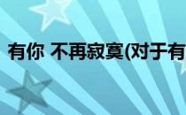 有你 不再寂寞(对于有你 不再寂寞简单介绍)